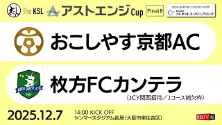 【KSLTV / Archives】2025 The KSL アストエンジCup｜Final8（準々決勝）｜おこしやす京都AC－枚方FCカンテラ（JCY関西招待）