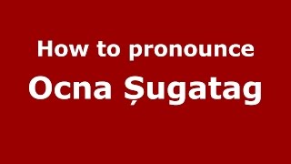 How to pronounce Ocna Șugatag