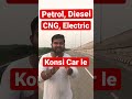 Petrol Diesel CNG Electric Konsi Gadi Leni Chaiya My PointView Shorts Car