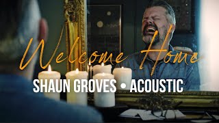Shaun Groves - Welcome Home (Acoustic)