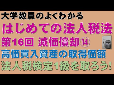 経済学科 はじめての法人税法 第16回 減価償却⑭ 高価買入資産の取得価額：公認会計士論文式試験の租税法、税理士試験の法人税法、法人税法能力検定試験2級に役立ちます！