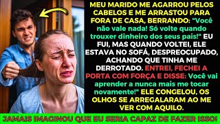 Meu Marido me Agarrou Pelos Cabelos e me Arrastou Para Fora de Casa! Mas Depois...