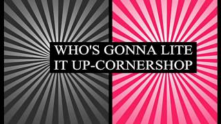 WHO'S GONNA LITE IT UP-CORNERSHOP