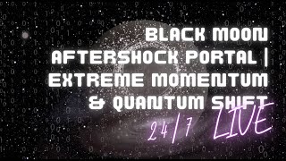 BLACK MOON AFTERSHOCK PORTAL | EXTREME MOMENTUM &amp; QUANTUM SHIFT (24/7 LIVE)
