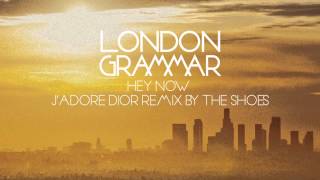 London Grammar - &quot;Hey Now&quot; (J’adore Dior Remix by The Shoes)