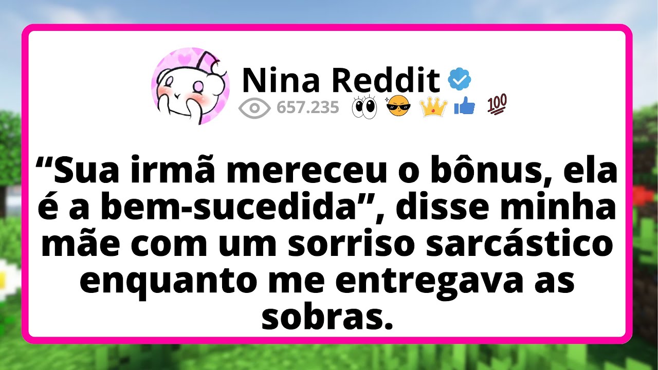 “Sua IRMÃ mereceu o bônus, ela é a bem-sucedida”, DISSE minha mãe com um SORRISO sarcástico...