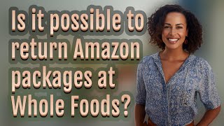 Is it possible to return Amazon packages at Whole Foods