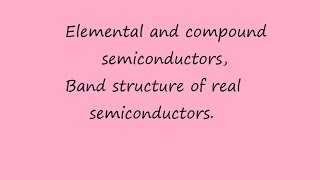 Unit 1: Elemental and compound semiconductors. Band structure of real semiconductor.