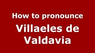 How to pronounce Villaeles De Valdavia