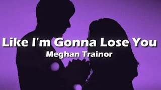 Meghan Trainor - Like I&#39;m Gonna Lose You  (Lyrics) &quot;so i&#39;m gonna love you like i&#39;m gonna lose you&quot;