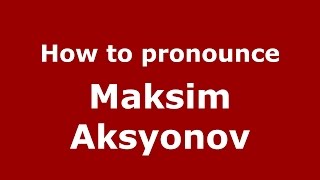 How to pronounce Maksim Aksyonov