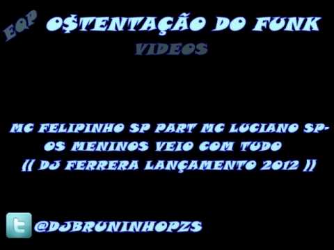 MC FELIPINHO SP PART MC LUCIANO SP - OS MENINOS VEIO COM TUDO (( LANÇAMENTO 2012 DJ FEREIRA ))