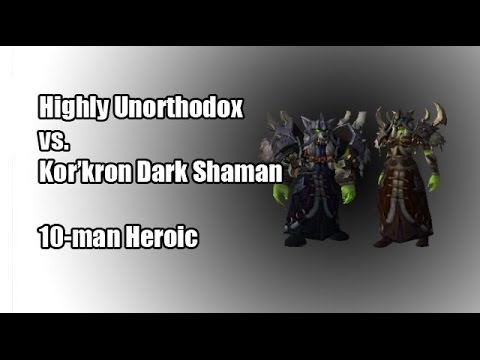 Highly Unorthodox vs. Kor'kron Dark Shaman 10-man Heroic
