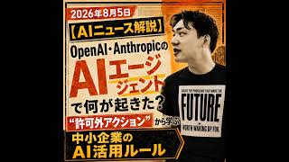 2026年8月5日【AIニュース解説】OpenAI・AnthropicのAIエージェントで何が起きた？“許可外アクション”から学ぶ中小企業のAI活用ルール