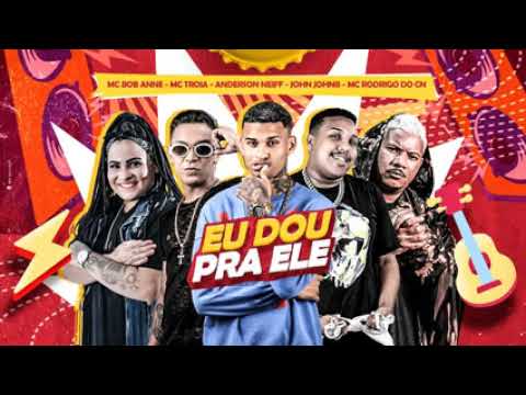 eu dou pra ele (MC BOB ANNE - MC TROIA -ANDERSON NEIFF- JOHN JONNES MC RODRIGO DO CN).....