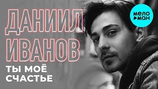 Даниил Иванов  - Ты моё счастье (Single 2019)
