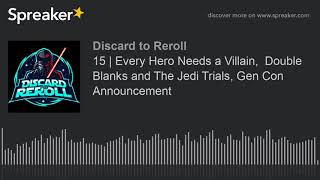 Discard to Reroll Ep 15 - Every Hero Needs a Villain, Double Blanks and The Jedi Trials, Gen Con Ann
