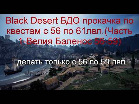 Black Desert БДО прокачка по квестам c 56 по 61лвл.(Часть 1-Велия Баленос 56-59)