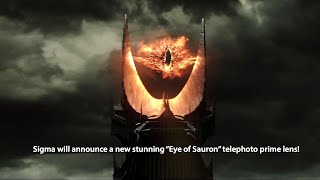 Sigma will announce a new EPIC fast tele prime lens that will become the new "Eye of Sauron"
