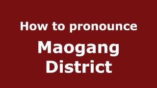 How to pronounce Maogang District