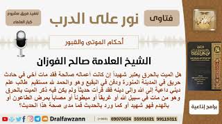 صورة هل الميت بالحرق يعتبر شهيداً إن كانت أعماله صالحة؟ الشيخ صالح بن فوزان الفوزان