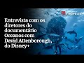 Entrevista Com Os Diretores Do Documentário Oceanos Com David Attenborough Do Disney
