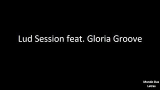 Lud Session feat. Gloria Groove(Letra) ‹ ♫ Mundo Das Letras ♫ ›