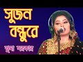 সুজন বন্ধুরে শিল্পীঃ ঝুমা সরকার । Bondhure Singer Juma Sarkar # 