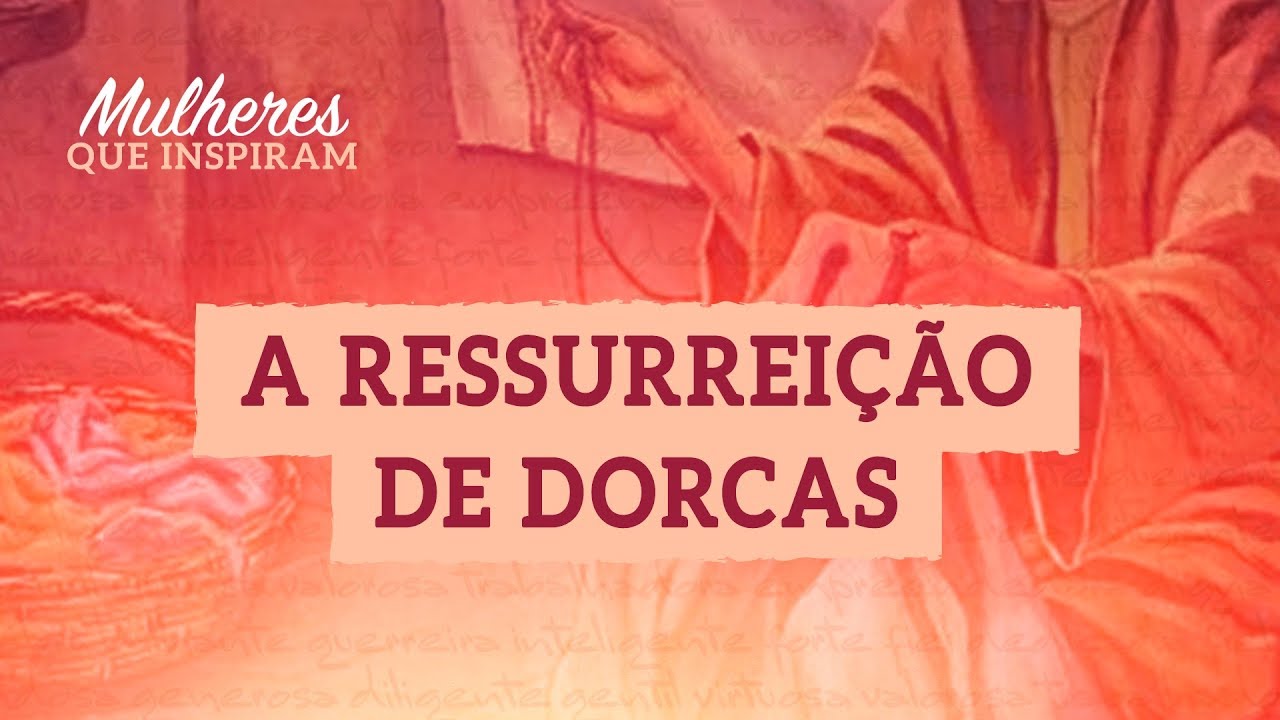 A ressurreição de Dorcas - Mulheres que Inspiram