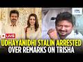 Udhayanidhi Stalin Arrested LIVE: Trisha Remark Triggers Fresh Controversy | TVK Vijay Government