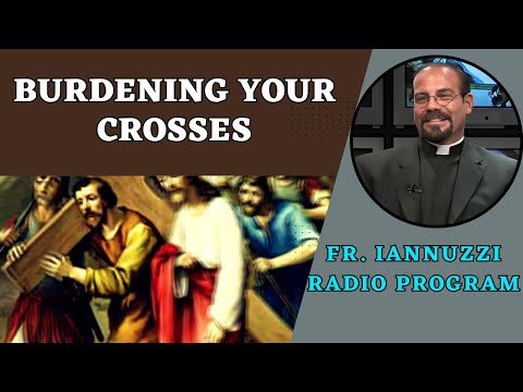 Fr. Iannuzzi Radio Program: Ep 221- Burdening Your Crosses- Learning to Live (2-17-24)