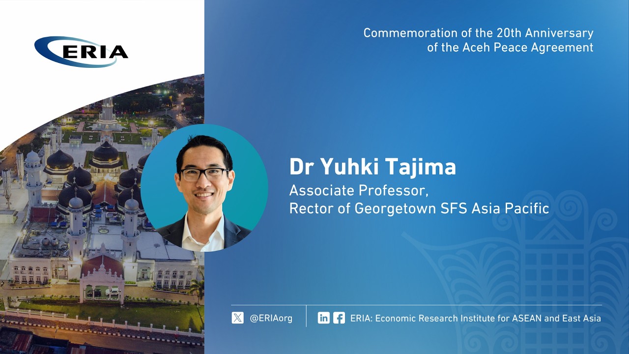 ERIA | Dr Yuhki Tajima's Speech on Commemoration of the 20th Anniversary of Aceh Peace Agreement