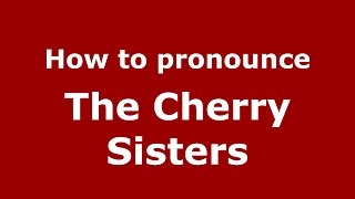 How to pronounce The Cherry Sisters