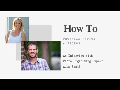 How To Organize Photos and Videos - An Interview With Expert Adam Pratt
