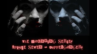 The Haunting Series: Episode Seven ~ Doppelgängers