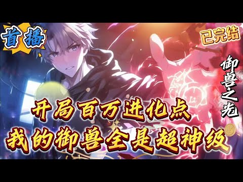 已完结《开局百万进化点，我的御兽全是超神级》御兽]【无敌流]【进化]【巨兽]+【一路横推]江枫穿越全民转职世界，成为身价千万的富二代。结果刚破产就觉醒御兽师这个极为烧钱的职业!原本的青梅