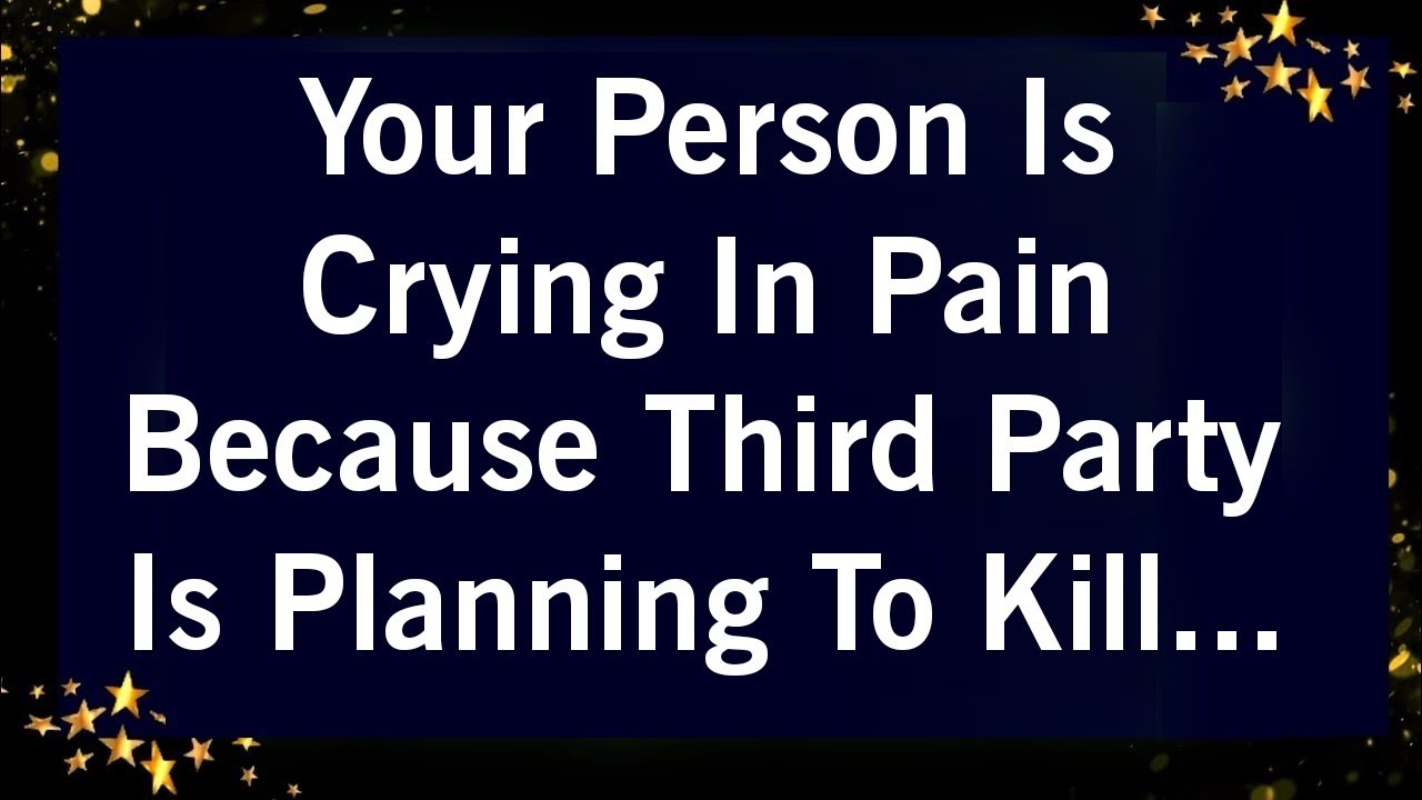 YOUR PERSON IS CRYING IN PAIN BECAUSE THIRD PARTY IS PLANNING TO KILL..