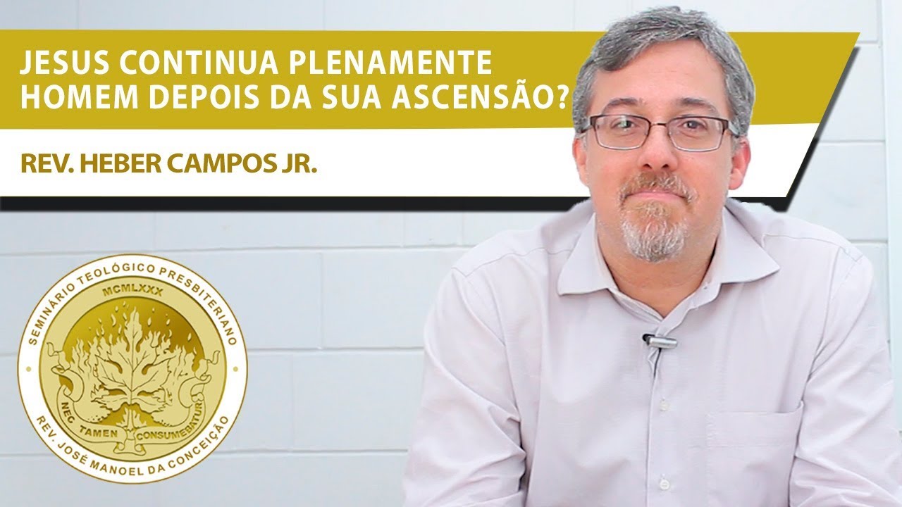 Jesus continua plenamente homem depois da sua ascensão? - Rev. Heber Campos Jr.