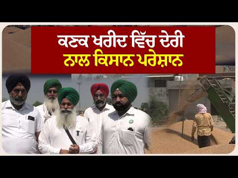 ਕਣਕ ਖਰੀਦ ਵਿੱਚ ਦੇਰੀ ਨਾਲ ਕਿਸਾਨ ਪਰੇਸ਼ਾਨ