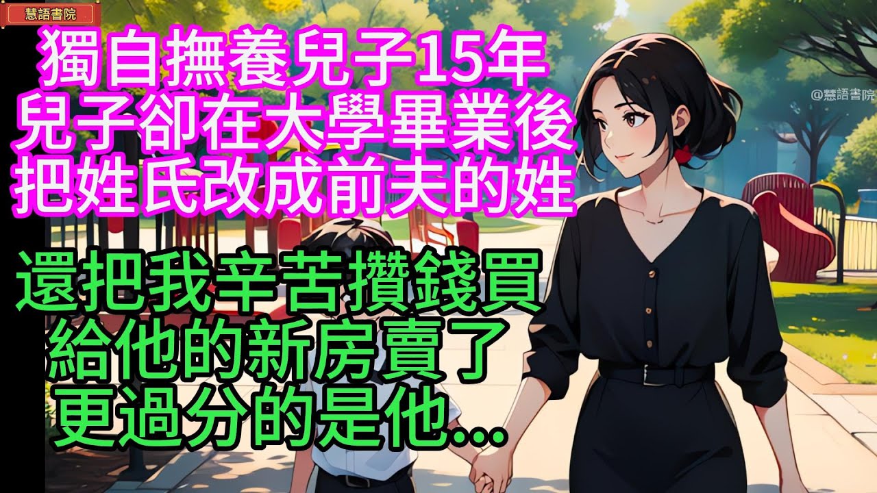 獨自撫養兒子15年，兒子卻在大學畢業後，把姓氏改成前夫的姓，還把我辛苦攢錢買的房子賣了......！🌹#情感故事 #為人處世 #生活經驗 #動漫 #情感 #退休 #中年 #婚姻 #生活 #健康 #故事