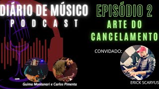 DIARIO DE MUSICO PODCAST | Episódio 2 - ARTE DO CANCELAMENTO | Convidado Erick Scaryus