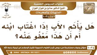 صورة [542 -1024] هل يأثم الأب إذا اغتاب ابنه؟ - الشيخ صالح الفوزان