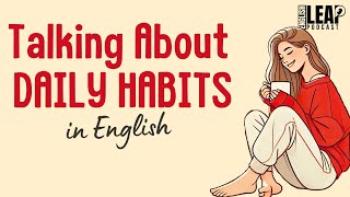 English Podcast for Learning English | Talk About Daily Habits in English | English Leap Podcast