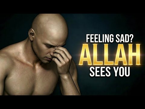 ALLAH SEES YOU FEELING SAD
