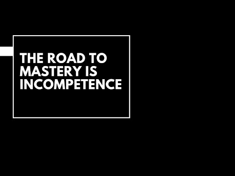THE ROAD TO MASTERY IS INCOMPETENCE