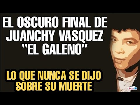 LO QUE NUNCA SE DIJO SOBRE LA MUERTE DE JUANCHY VASQUEZ “EL GALENO”