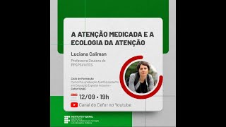 Palestra: A atenção medicada e a ecologia da atenção - Profª. Luciana Vieira Caliman