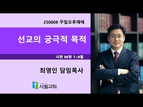 2025년 6월 8일 주일오후예배 시편 96편 1~9절 선교의 궁극적 목적 (최영인 목사)