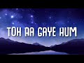 Toh Aagaye Hum - Mithoon (Lyrics) Ft. Jubin Nautiyal | Sayeed Quadri | Ashish Panda | Bhushan Kumar