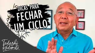 DICAS PARA FECHAR UM CICLO - TADASHI KADOMOTO